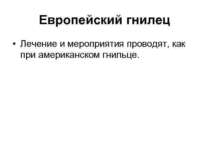 Европейский гнилец • Лечение и мероприятия проводят, как при американском гнильце. 