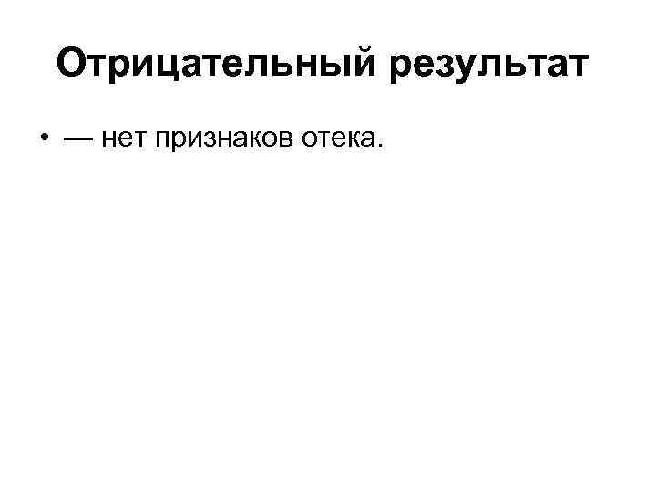 Отрицательный результат • — нет признаков отека. 