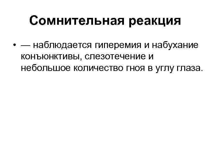 Сомнительная реакция • — наблюдается гиперемия и набухание конъюнктивы, слезотечение и небольшое количество гноя