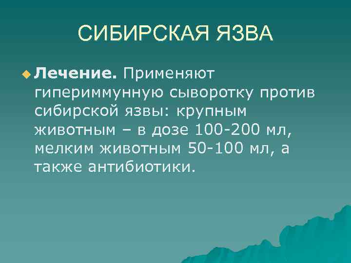 СИБИРСКАЯ ЯЗВА u Лечение. Применяют гипериммунную сыворотку против сибирской язвы: крупным животным – в