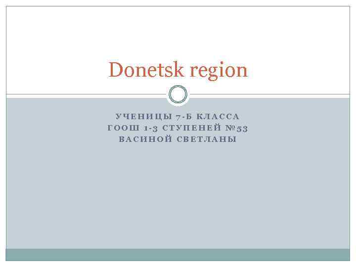 Donetsk region УЧЕНИЦЫ 7 -Б КЛАССА ГООШ 1 -3 СТУПЕНЕЙ № 53 ВАСИНОЙ СВЕТЛАНЫ