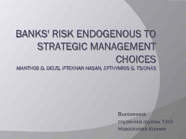 BANKS' RISK ENDOGENOUS TO STRATEGIC MANAGEMENT CHOICES MANTHOS D. DELIS, IFTEKHAR HASAN, EFTHYMIOS G.