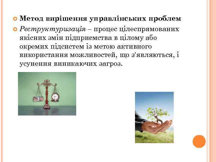 Метод вирішення управлінських проблем Реструктуризація – процес цілеспрямованих якісних змін підприємства в цілому або