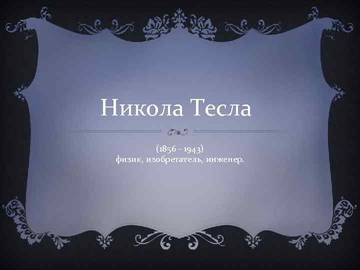 Никола Тесла (1856 - 1943) физик, изобретатель, инженер. 