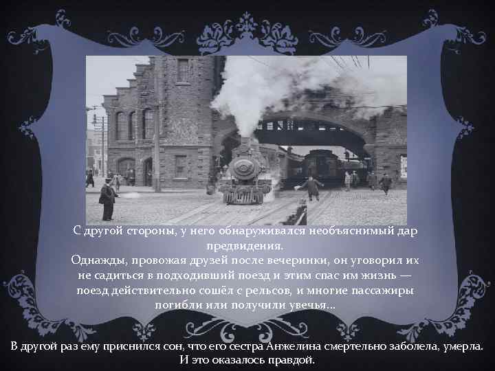 С другой стороны, у него обнаруживался необъяснимый дар предвидения. Однажды, провожая друзей после вечеринки,