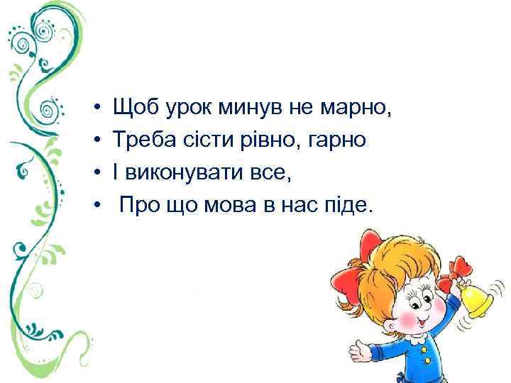  • • Щоб урок минув не марно, Треба сісти рівно, гарно І виконувати