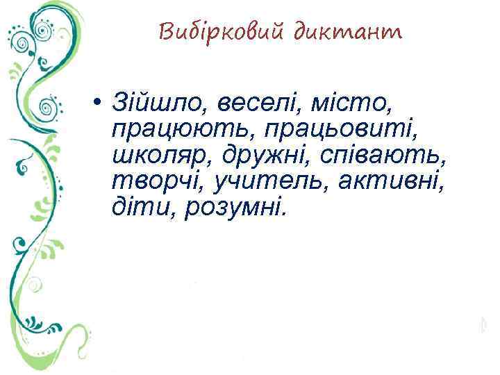 Вибірковий диктант • Зійшло, веселі, місто, працюють, працьовиті, школяр, дружні, співають, творчі, учитель, активні,