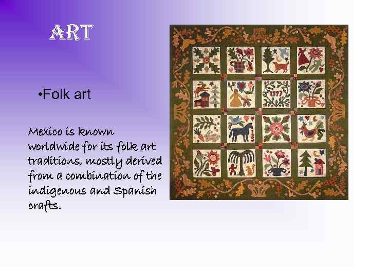 art • Folk art Mexico is known worldwide for its folk art traditions, mostly