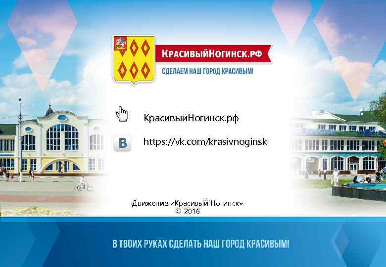 Красивый. Ногинск. рф https: //vk. com/krasivnoginsk Движение «Красивый Ногинск» © 2016 