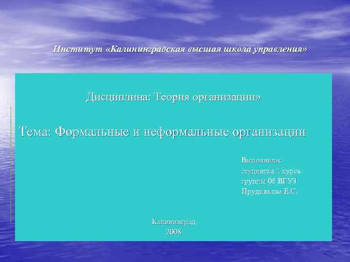 Институт «Калининградская высшая школа управления» Дисциплина: Теория организации» Тема: Формальные и неформальные организации Выполнила: