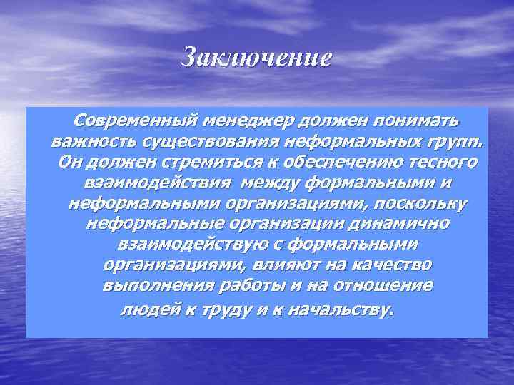 Заключение Современный менеджер должен понимать важность существования неформальных групп. Он должен стремиться к обеспечению