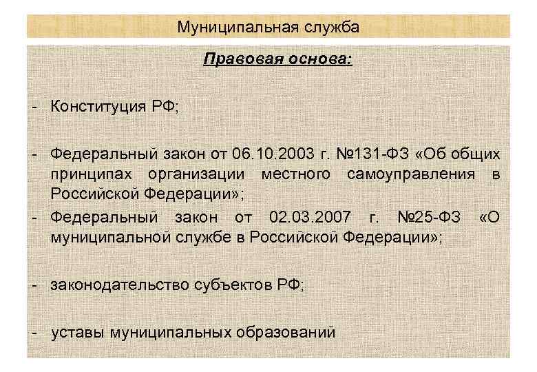 Муниципальная служба Правовая основа: - Конституция РФ; - Федеральный закон от 06. 10. 2003
