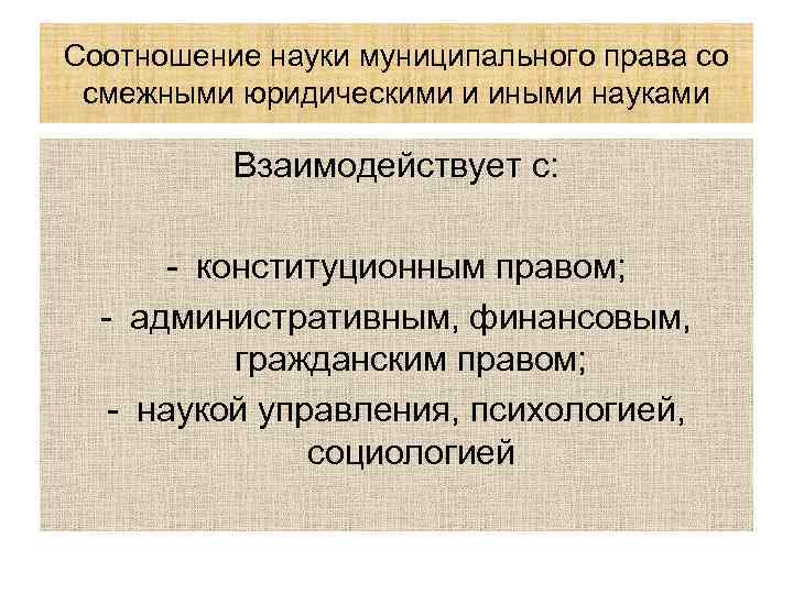 Соотношение науки муниципального права со смежными юридическими и иными науками Взаимодействует с: - конституционным
