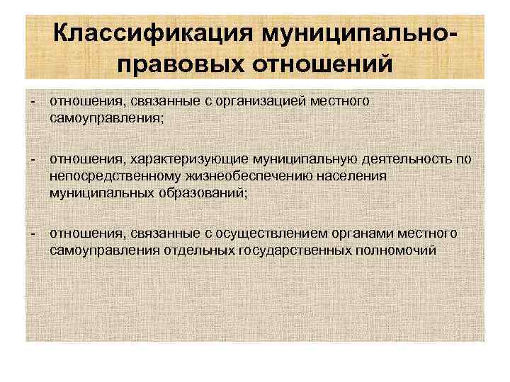 Классификация муниципальноправовых отношений - отношения, связанные с организацией местного самоуправления; - отношения, характеризующие муниципальную