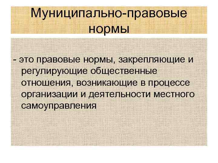 Муниципально-правовые нормы - это правовые нормы, закрепляющие и регулирующие общественные отношения, возникающие в процессе