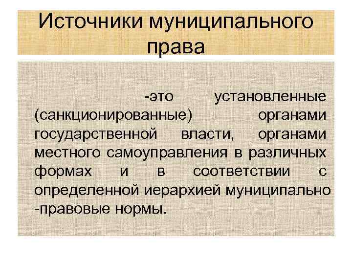 Источники муниципального права -это установленные (санкционированные) органами государственной власти, органами местного самоуправления в различных