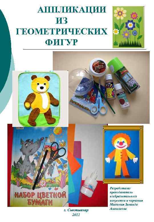 АППЛИКАЦИИ ИЗ ГЕОМЕТРИЧЕСКИХ ФИГУР г. Сыктывкар 2011 Разработала: преподаватель изобразительного искусства и черчения Маевская