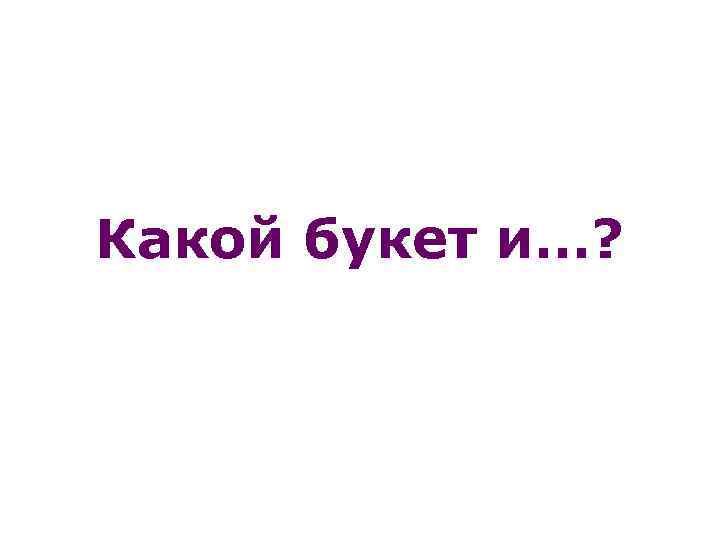 Какой букет и…? 