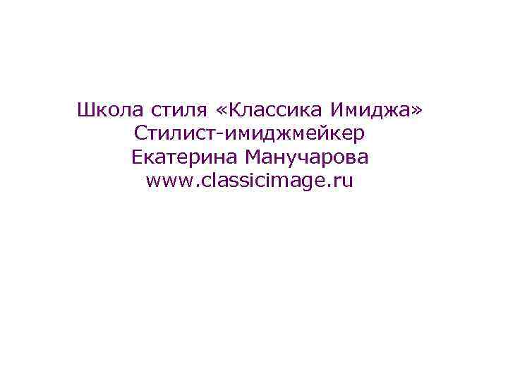 Школа стиля «Классика Имиджа» Стилист-имиджмейкер Екатерина Манучарова www. classicimage. ru 