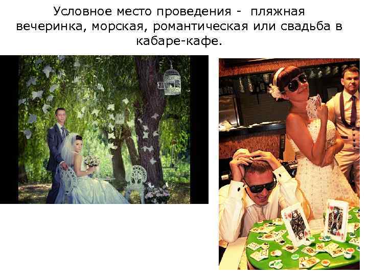 Условное место проведения - пляжная вечеринка, морская, романтическая или свадьба в кабаре-кафе. 