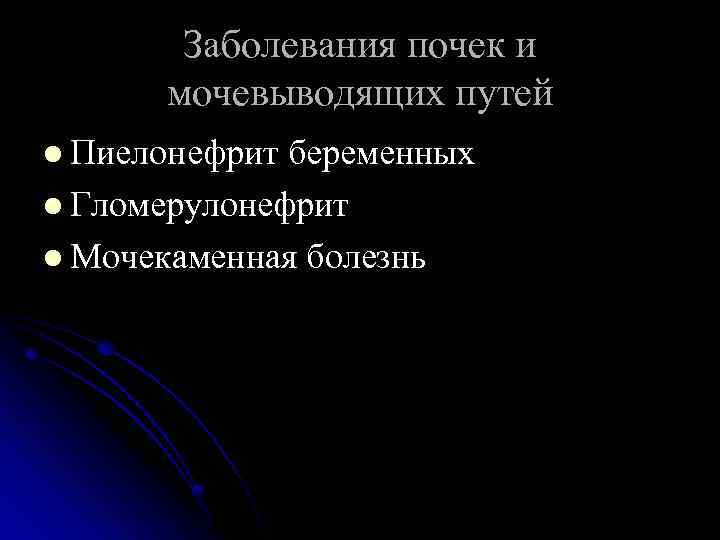Заболевания почек и мочевыводящих путей l Пиелонефрит беременных l Гломерулонефрит l Мочекаменная болезнь 