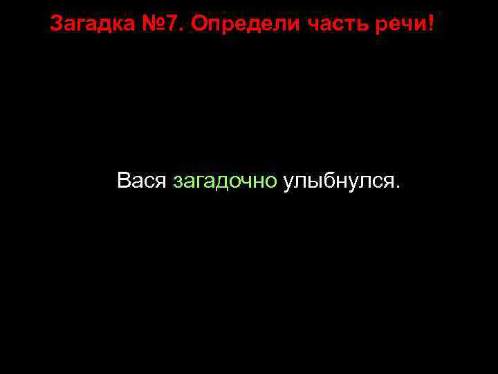 Загадка № 7. Определи часть речи! Вася загадочно улыбнулся. 