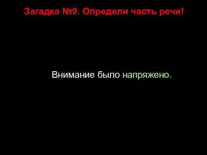 Загадка № 9. Определи часть речи! Внимание было напряжено. 