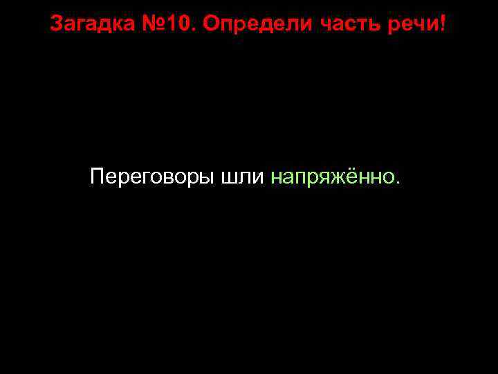 Загадка № 10. Определи часть речи! Переговоры шли напряжённо. 