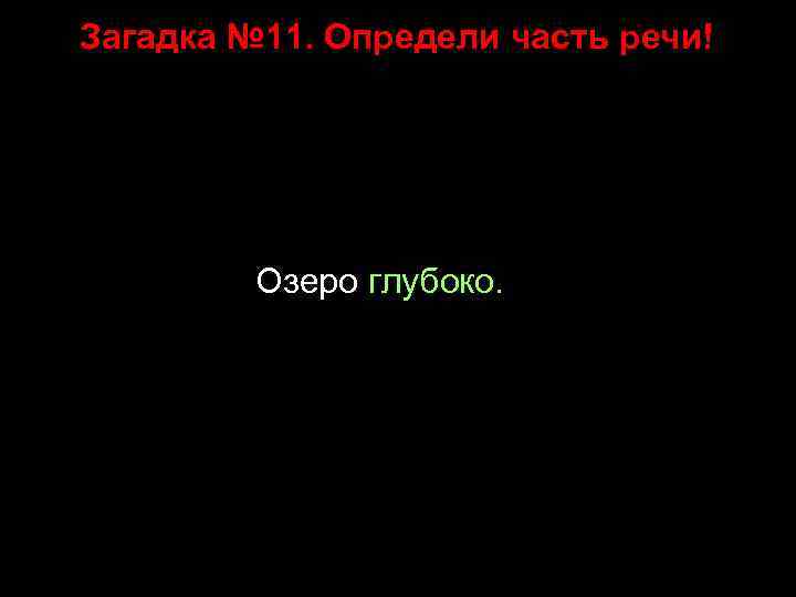 Загадка № 11. Определи часть речи! Озеро глубоко. 