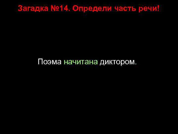 Загадка № 14. Определи часть речи! Поэма начитана диктором. 