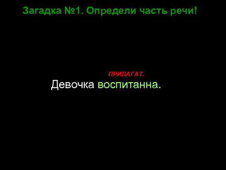 Загадка № 1. Определи часть речи! ПРИЛАГАТ. Девочка воспитанна. 