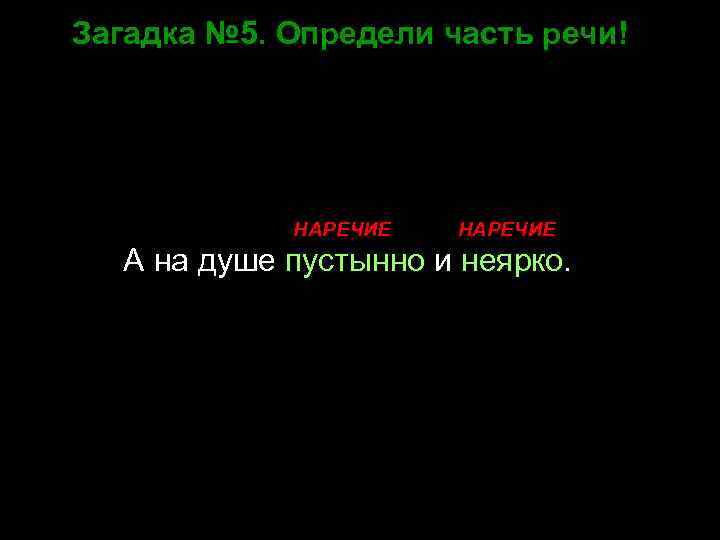 Загадка № 5. Определи часть речи! НАРЕЧИЕ А на душе пустынно и неярко. 