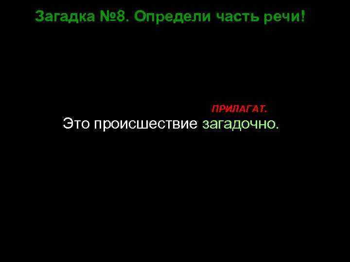 Загадка № 8. Определи часть речи! ПРИЛАГАТ. Это происшествие загадочно. 