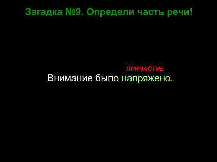 Загадка № 9. Определи часть речи! ПРИЧАСТИЕ Внимание было напряжено. 