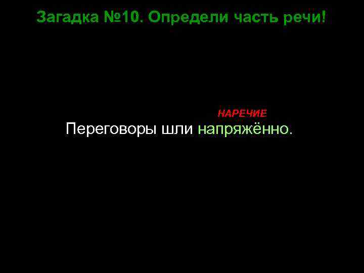 Загадка № 10. Определи часть речи! НАРЕЧИЕ Переговоры шли напряжённо. 