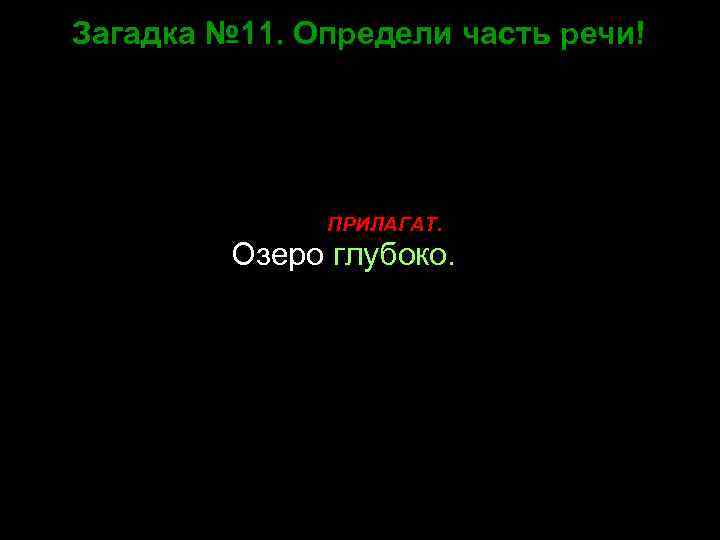 Загадка № 11. Определи часть речи! ПРИЛАГАТ. Озеро глубоко. 