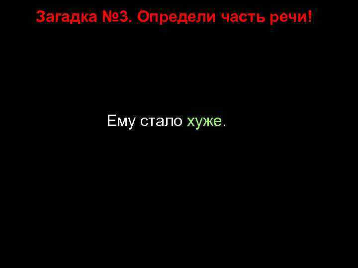 Загадка № 3. Определи часть речи! Ему стало хуже. 