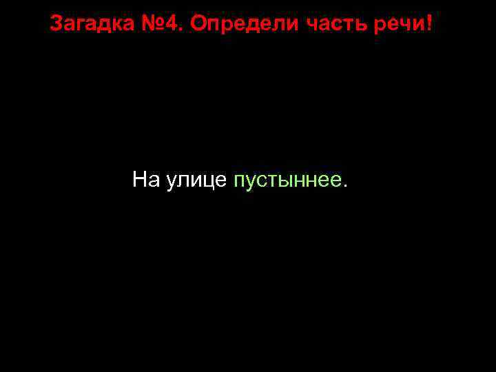 Загадка № 4. Определи часть речи! На улице пустыннее. 