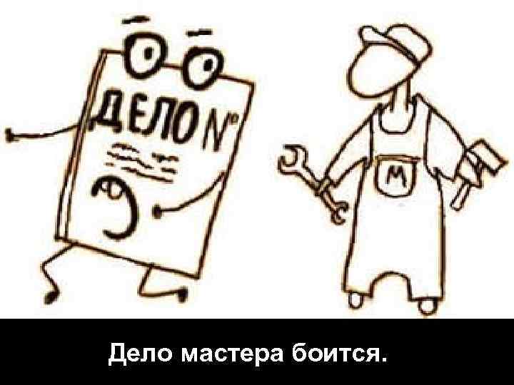 Бывшая работница нашей редакции фразеологизм. Дело мастера боится. Пословица дело мастера боится. Дело мастера боится рисунок к пословице. Дело мастера боится рисунок.