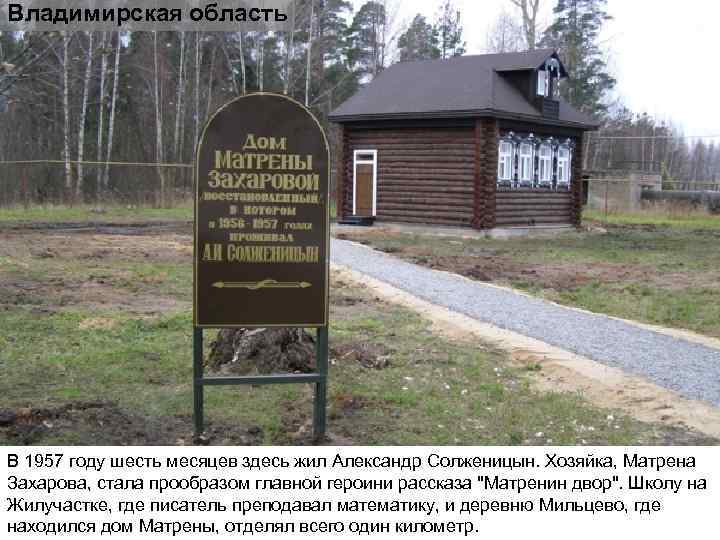 Владимирская область В 1957 году шесть месяцев здесь жил Александр Солженицын. Хозяйка, Матрена Захарова,