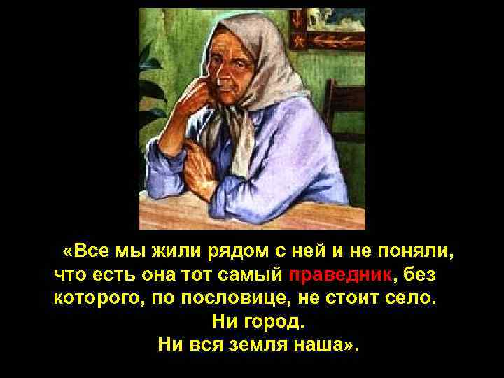 Праведник без. Все мы жили рядом с ней и не поняли. Всем мы жили рядом с ней и не поняли что есть она тот самый праведник. Праведник без которого не стоит село ни город ни вся земля наша. Она и есть тот самый праведник.