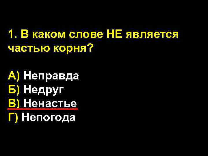 1. В каком слове НЕ является частью корня? А) Неправда Б) Недруг В) Ненастье