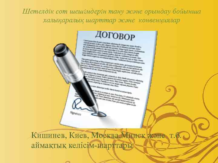 Шетелдік сот шешімдерін тану және орындау бойынша халықаралық шарттар және конвенциялар Кишинев, Киев, Москва,