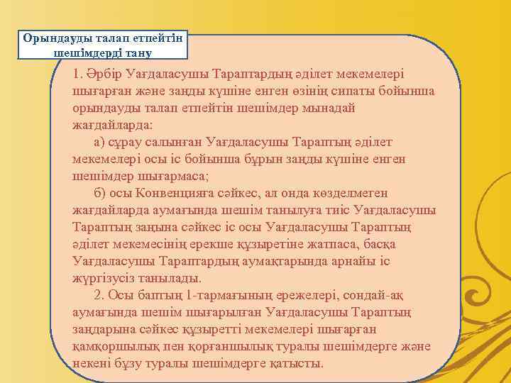 Орындауды талап етпейтiн шешiмдердi тану 1. Әрбiр Уағдаласушы Тараптардың әдiлет мекемелерi шығарған және заңды