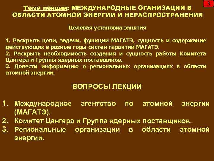 Тема лекции: МЕЖДУНАРОДНЫЕ ОГАНИЗАЦИИ В ОБЛАСТИ АТОМНОЙ ЭНЕРГИИ И НЕРАСПРОСТРАНЕНИЯ 3 Целевая установка занятия