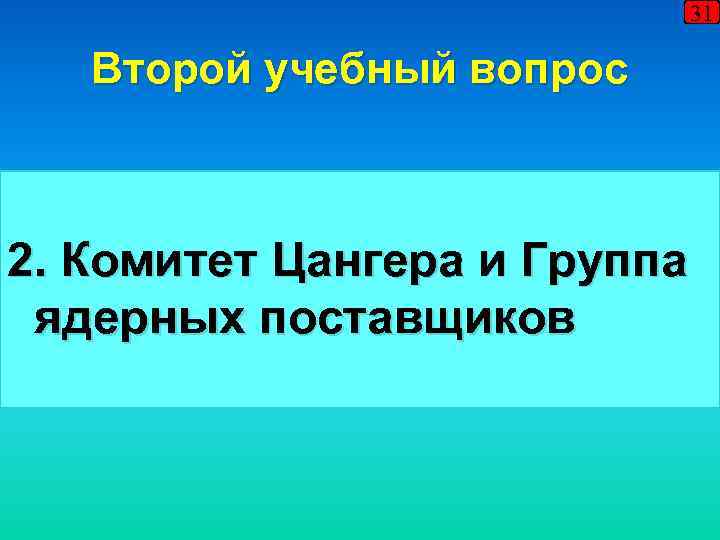 31 Второй учебный вопрос 2. Комитет Цангера и Группа ядерных поставщиков 