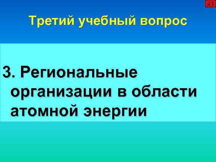 43 Третий учебный вопрос 3. Региональные организации в области атомной энергии 