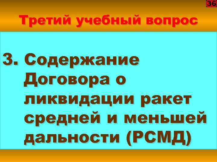 36 Третий учебный вопрос 3. Содержание Договора о ликвидации ракет средней и меньшей дальности