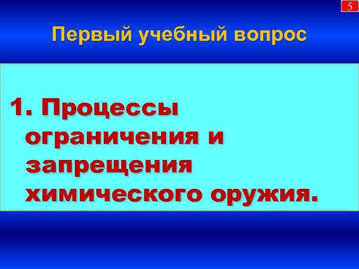 5 Первый учебный вопрос 1. Процессы ограничения и запрещения химического оружия. 