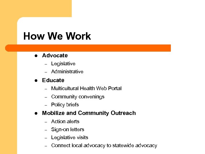How We Work l Advocate – – l Legislative Administrative Educate – – Community